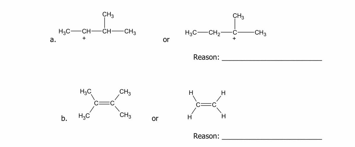 CH3
CH3
H3C-
CH -CH:
-CH3
H3C-CH2-
-CH3
+
а.
or
Reason:
H3C
CH3
H
H
C=
b.
H3C
CH3
H
or
Reason:
