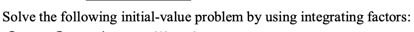 Solve the following initial-value problem by using integrating factors:
