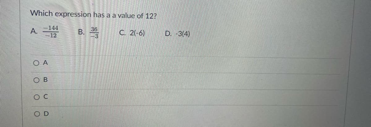 Which expression has a a value of 12?
-144
А.
-12
36
В.
C. 2(-6)
D. -3(4)
O A
O B
