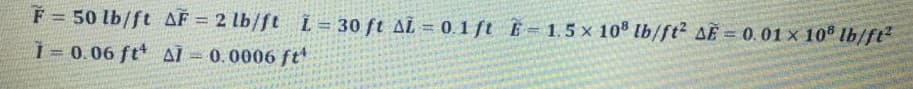 F = 50 lb/ft AÉ = 2 lb/ft L = 30 ft AL = 0.1 ft E=1.5 x 108 lb/ft2 AE = 0.01 × 10® lb/ft
!!
%3D
1 = 0.06 ft AI = 0.0006 ft
