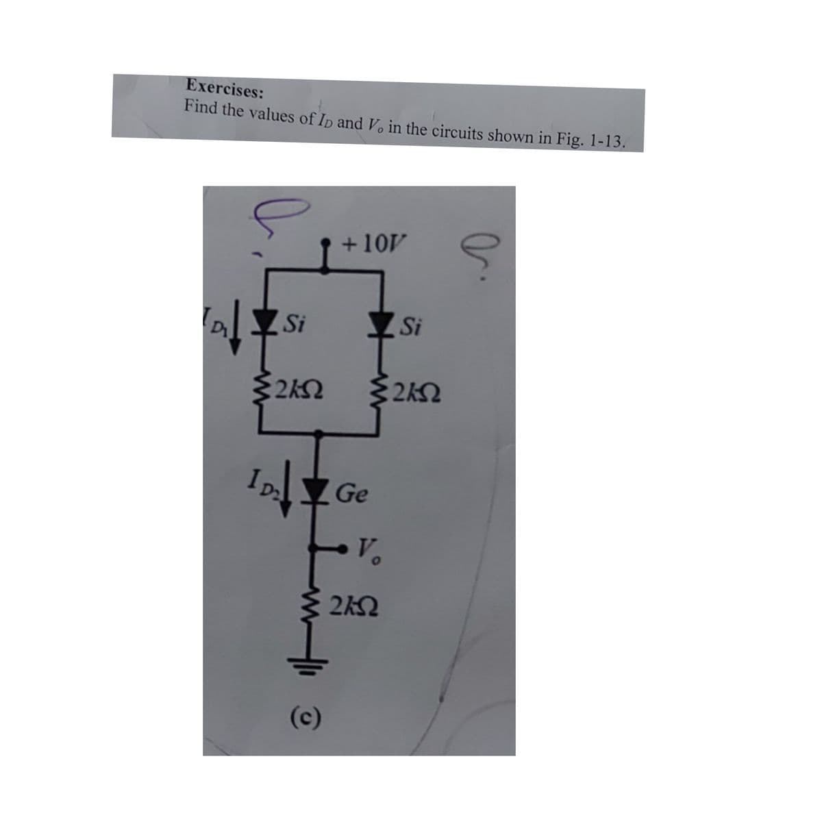 Exercises:
Find the values of Ip and V in the circuits shown in Fig. 1-13.
+10V
Si
Si
2kQ
I Ge
Ve
(c)
