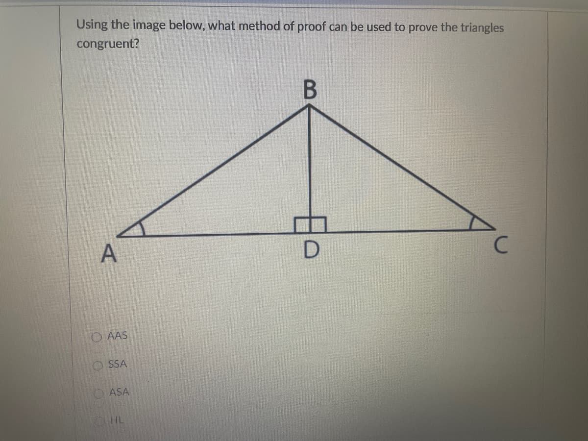 Using the image below, what method of proof can be used to prove the triangles
congruent?
O AAS
SSA
ASA
HL
日。
