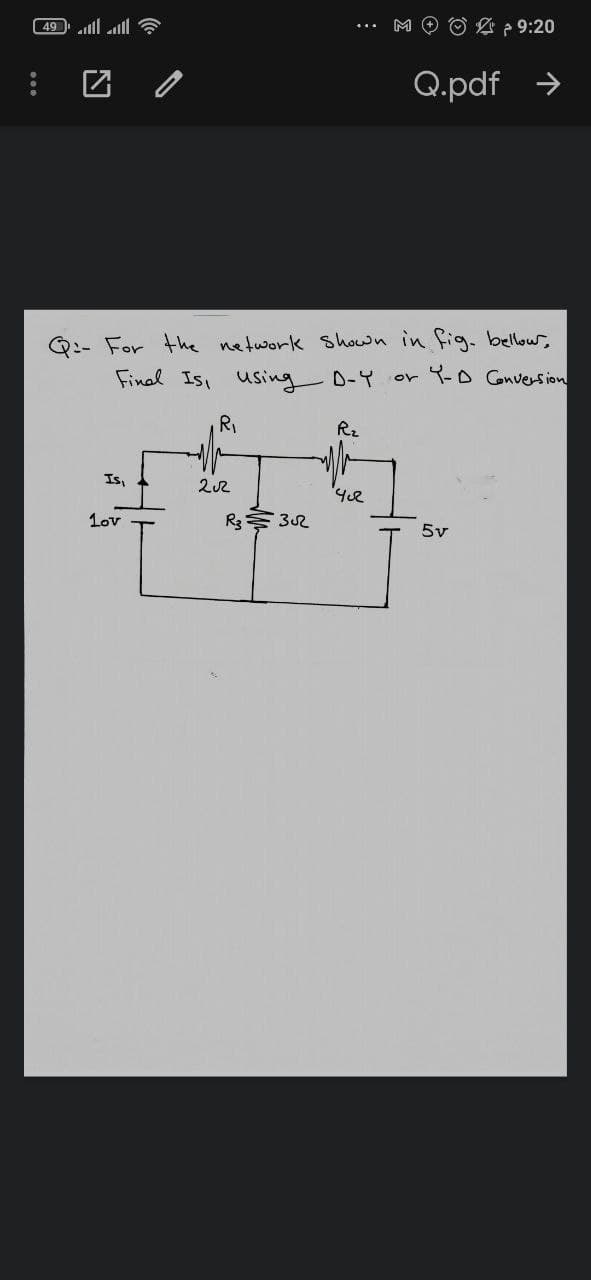 49 ll ll
O 2 p 9:20
Q.pdf
Q:- For the network shown in fig. bellow,
Final Is, using D-Y or 9-0 Gnversion
RI
R2
Is,
1ov
R3 32
5v
