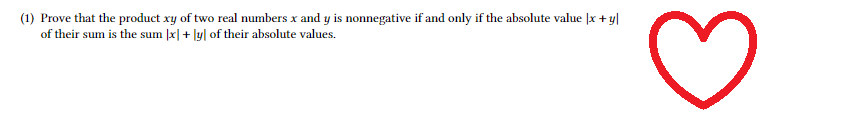 (1) Prove that the product xy of two real numbers x and y is nonnegative if and only if the absolute value |x +y|
of their sum is the sum |x + y of their absolute values.
E