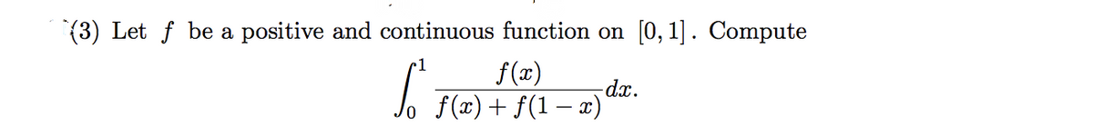 (3) Let f be a positive and continuous function on
[0, 1]. Compute
f(x)
dx.
Jo F(x) + f(1 – x)
