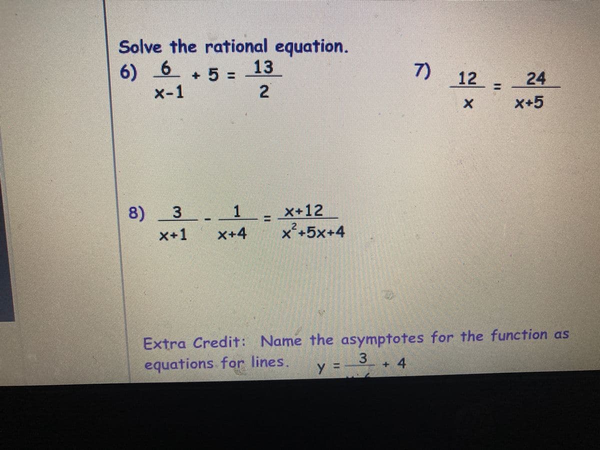 Solve the rational equation.
6) 6
x-1
13
53=
7)
12 24
X+5
8)
1
x+12
x'-5x+4
X+1
X+4
Extra Credit: Name the asymptotes for the function as
3
equations for lines.
+ 4
%3D
2.
