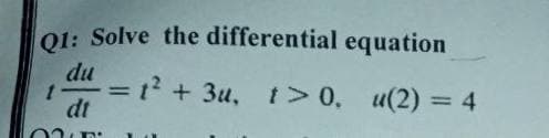 Q1: Solve the
du
1
dt
differential
equation
=
= 1² + 3u, t> 0, u(2) = 4