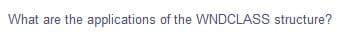 What are the applications of the WNDCLASS structure?
