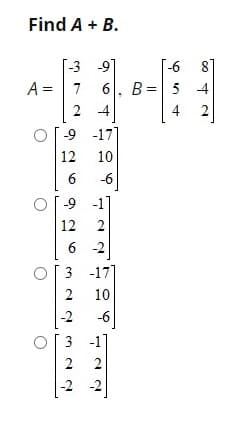 Find A + B.
3 9
[-6
81
A =
7
6, B= 5
2
-4
4
-9 -17
12
10
6
-6
-9
-1]
12
6
-2
3 -17
10
-2
-6
3 -1
2
2
-2 -2
