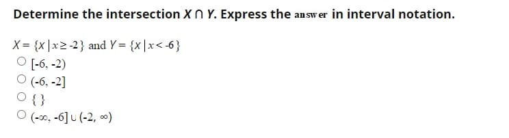 Determine the intersection Xn Y. Express the answ er in interval notation.
X= {x |x2-2} and Y = {x|x< -6}
[-6, -2)
O (-6, -2]
O { }
O (-30, -6] u (-2, o0)
