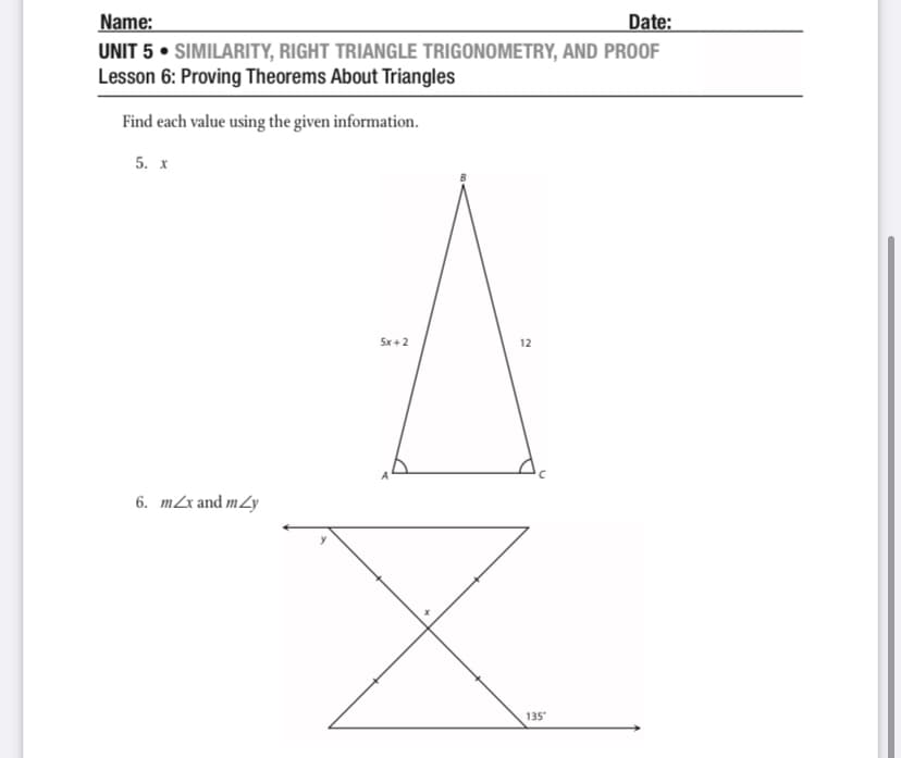 Name:
Date:
UNIT 5 • SIMILARITY, RIGHT TRIANGLE TRIGONOMETRY, AND PROOF
Lesson 6: Proving Theorems About Triangles
Find each value using the given information.
5. х
5x+2
12
6. mZx and mZy
135
