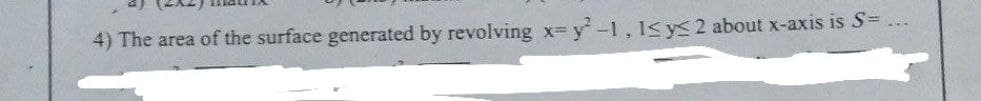 4) The area of the surface generated by revolving x=y²-1, 1s y≤ 2 about x-axis is S=.