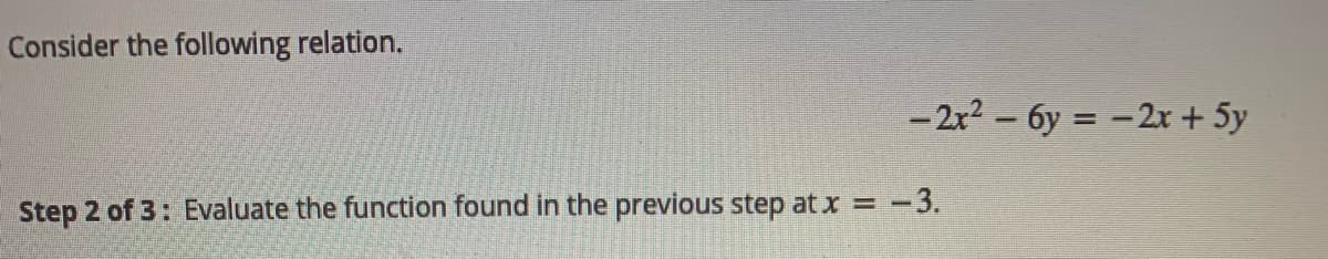 Consider the following relation.
-2r2 - 6y = -2r + 5y
Step 2 of 3: Evaluate the function found in the previous step at x =
-3.
