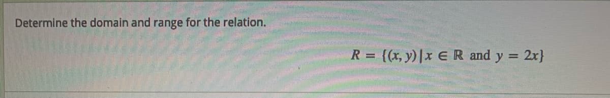 Determine the domain and range for the relation.
R = {(x, y)|x E R and y = 2x}
%3D
