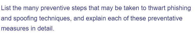 List the many preventive steps that may be taken to thwart phishing
and spoofing techniques, and explain each of these preventative
measures in detail.