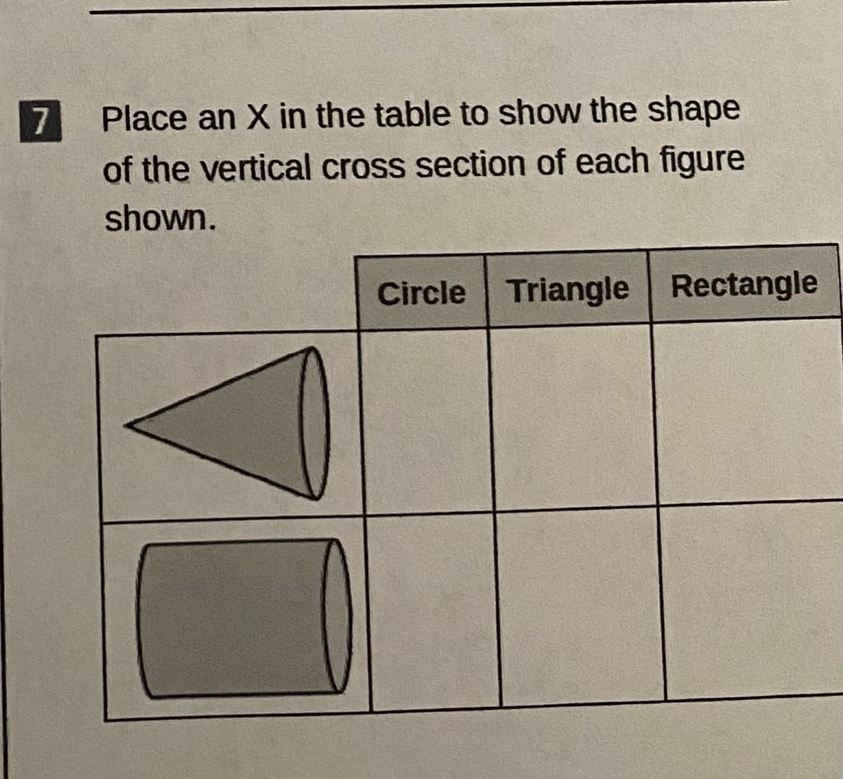 Place an X in the table to show the shape
of the vertical cross section of each figure
7
shown.
Circle Triangle Rectangle
