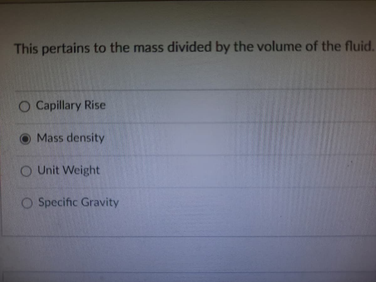 This pertains to the mass divided by the volume of the fluid.
O Capillary Rise
O Mass density
O Unit Weight
O Specific Gravity
