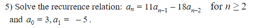 5) Solve the recurrence relation: an = 11a,i– 18a-2
for n22
and a, = 3, a, = - 5.
