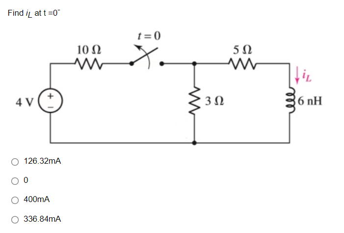 Find iL at t =0"
4V
4v (t
126.32mA
Ο
400mA
336.84mA
10 Ω
t=0
3Ω
5Ω
με
6 nH