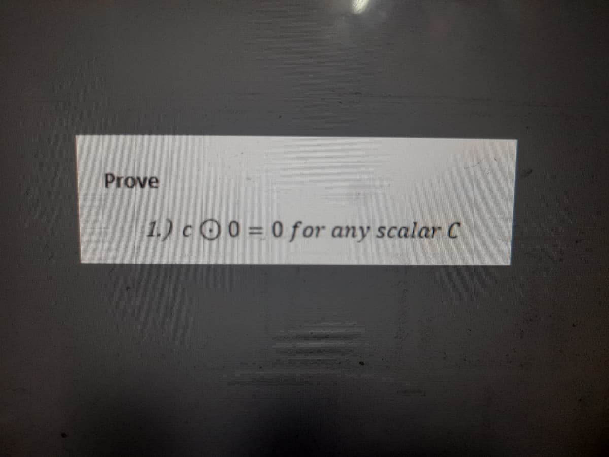 Prove
1.) c 0 = 0 for any scalar C