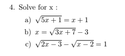4. Solve for x :
a) V5x +1= x +1
V3x +7 – 3
c) v2x – 3 – v – 2 = 1
b) r =
