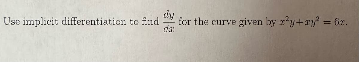 Use implicit differentiation to find
dy
dx
for the curve
given by x²y + xy² = 6x.