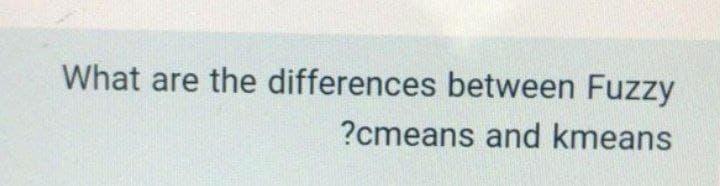 What are the differences between Fuzzy
?cmeans and kmeans