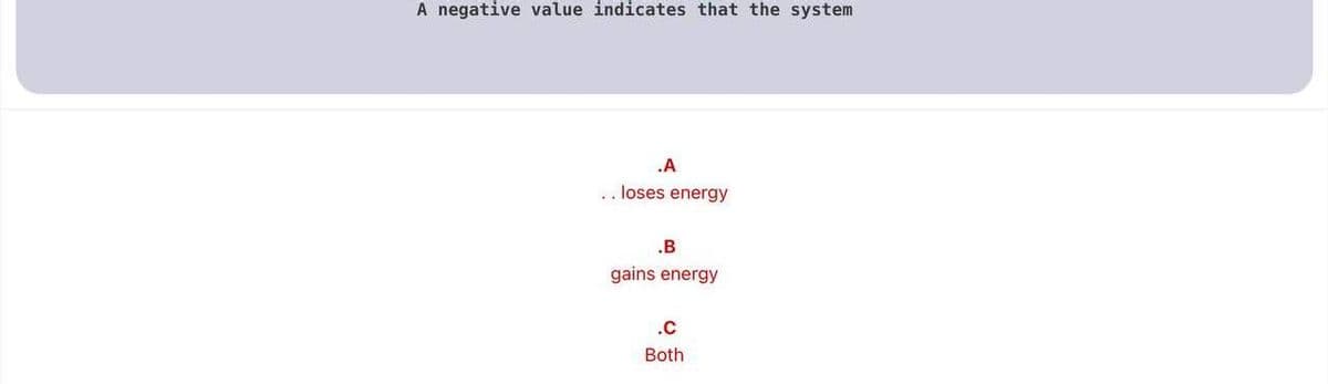 A negative value indicates that the system
.A
.. loses energy
.B
gains energy
.C
Both
