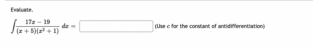 Evaluate:

\[
\int \frac{17x - 19}{(x + 5)(x^2 + 1)} \, dx = \, \boxed{\phantom{answer}}
\]

(Use \(c\) for the constant of antidifferentiation.)