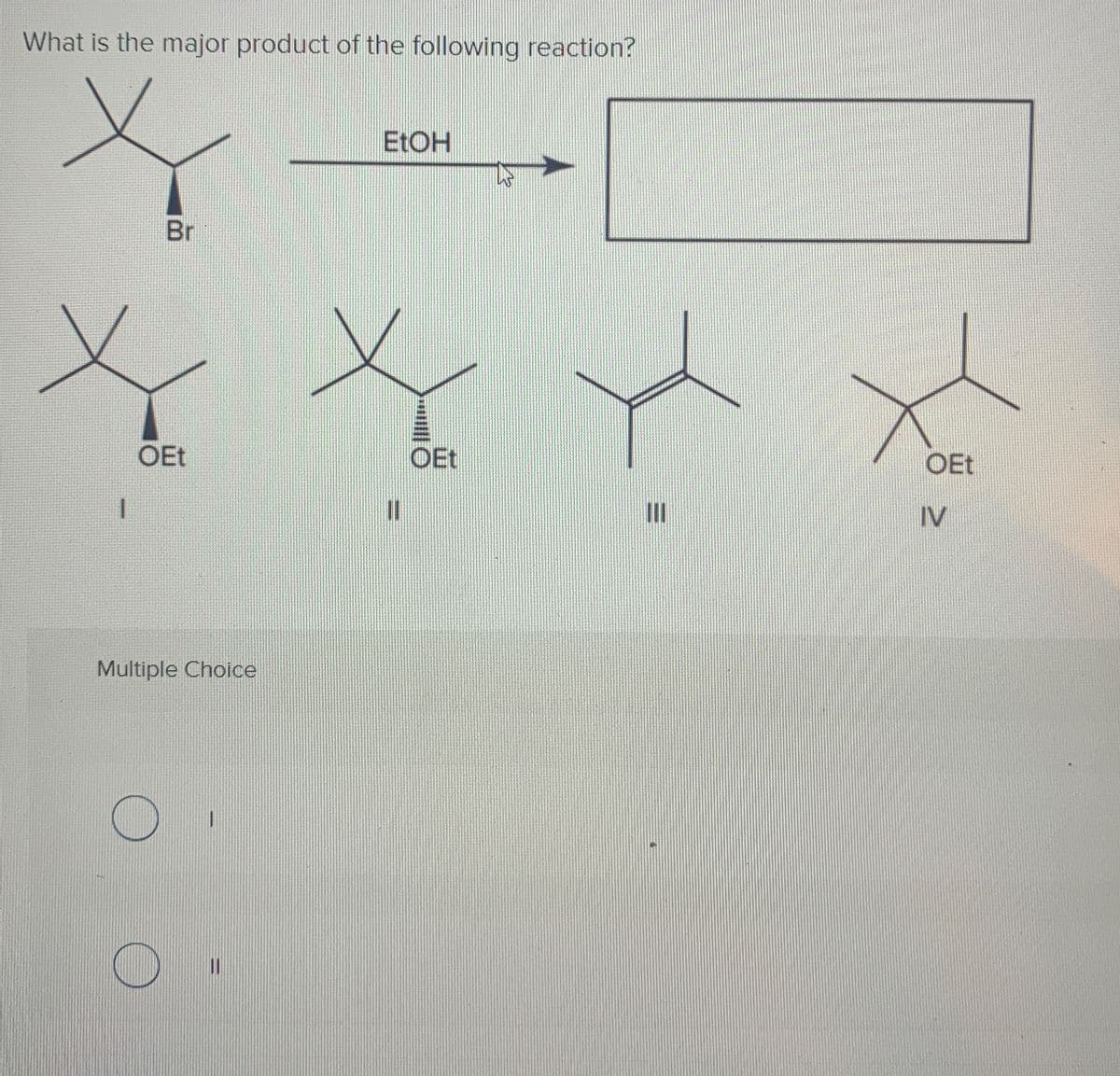 What is the major product of the following reaction?
Br
EtOH
12
OEt
OEt
Multiple Choice
OEt
IV