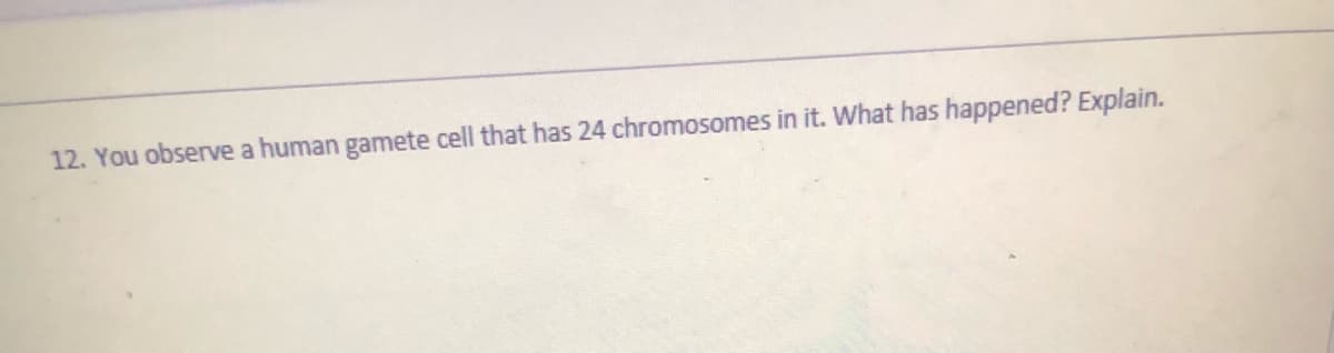 12. You observe a human gamete cell that has 24 chromosomes in it. What has happened? Explain.
