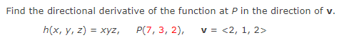 Find the directional derivative of the function at P in the direction of v.
h(x, у, 2) %3D хуz,
Р(7, 3, 2),
v = <2, 1, 2>
