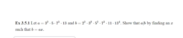 Ex 3.5.1 Let a = 3² . 5 - 7 . 13 and b = 2ª . 3² . 52 . 73 . 11 - 134. Show that a|b by finding an z
such that b = ar.
