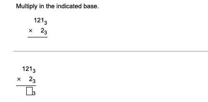 Multiply in the indicated base.
1213
23
1213
23
