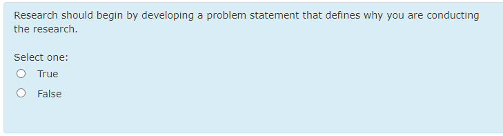 Research should begin by developing a problem statement that defines why you are conducting
the research.
Select one:
O True
O False
