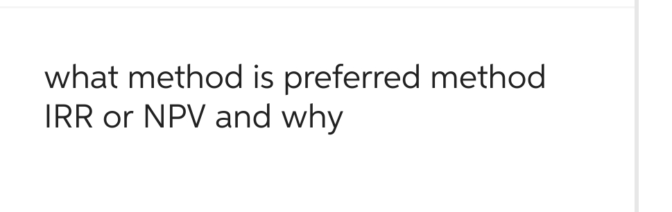 what method is preferred method
IRR or NPV and why