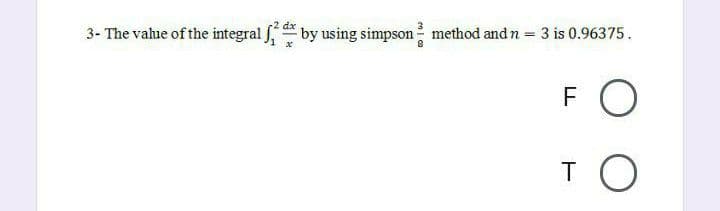 3- The vahue of the integral f by using simpson method and n = 3 is 0.96375.
FO
