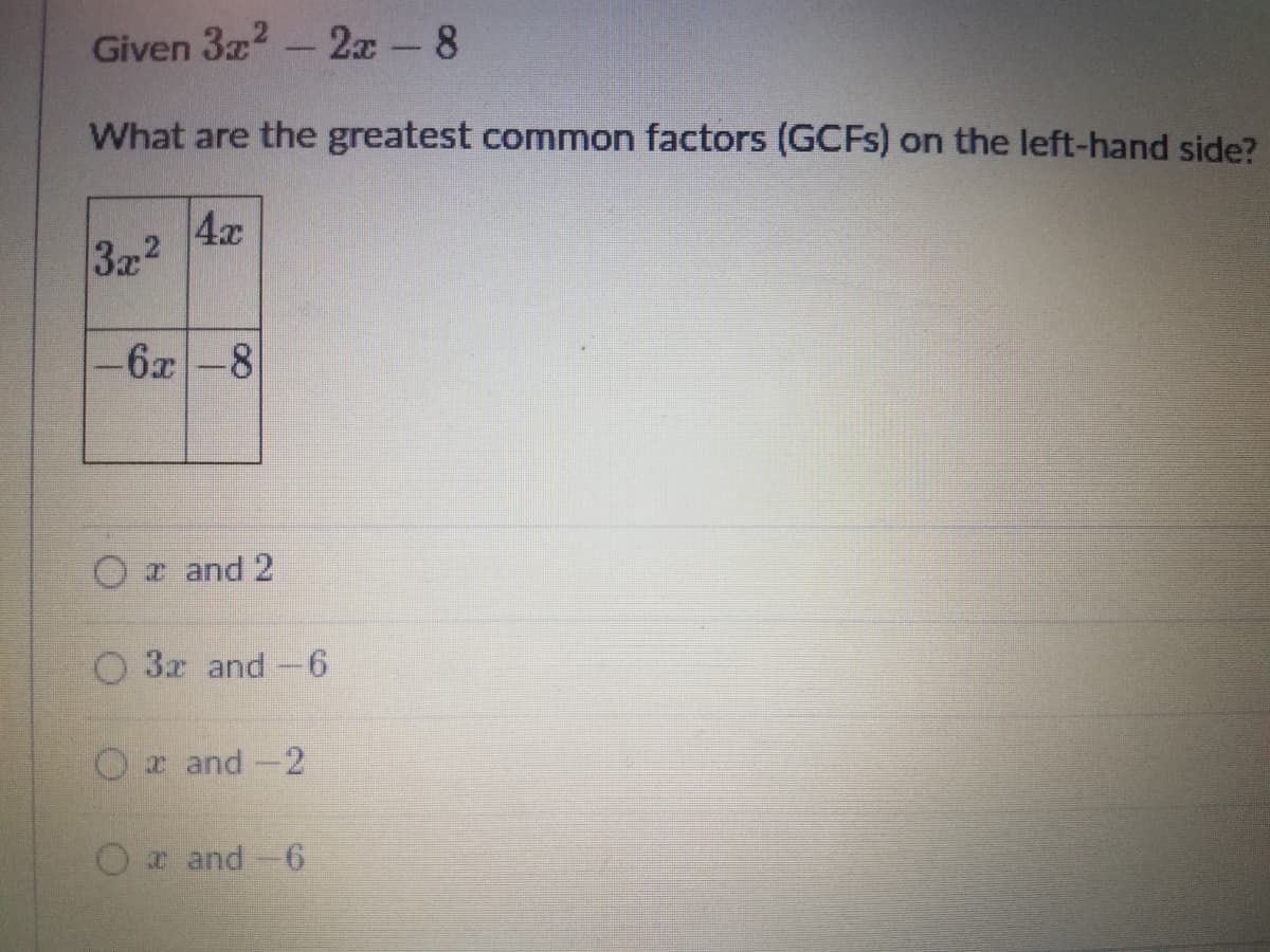 Given 3z2 - 2z-8
What are the greatest common factors (GCFS) on the left-hand side?
4x
3x2
-6x-8
a and 2
O 3r and-6
Or and-2
x and-6
