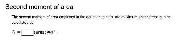 Second moment of area
The second moment of area employed in the equation to calculate maximum shear stress can be
calculated as
I₂ =
(units : mm²)