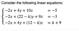 Consider the following linear equations:
-2x + 4y + 10z
= -5
-2x + (22-k)y +9z
= -3
-2x+4y+(12-k)z =k+9