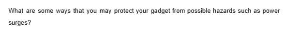 What are some ways that you may protect your gadget from possible hazards such as power
surges?