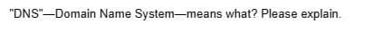 "DNS"-Domain Name System-means what? Please explain.