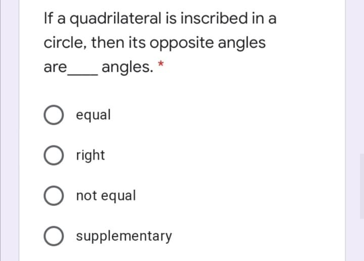 If a quadrilateral is inscribed in a
circle, then its opposite angles
are
angles. *
O equal
O right
O not equal
O supplementary
