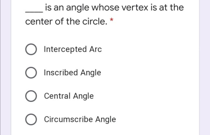 is an angle whose vertex is at the
center of the circle. *
Intercepted Arc
Inscribed Angle
O Central Angle
O Circumscribe Angle
