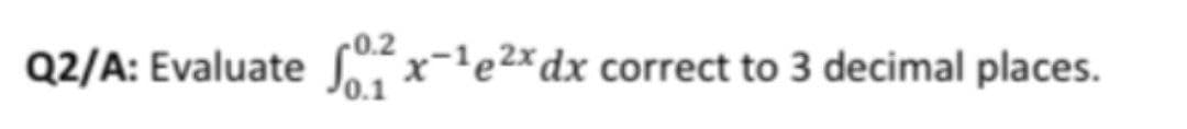 Q2/A: Evaluate
C0 x-'e2xdx correct to 3 decimal places.
