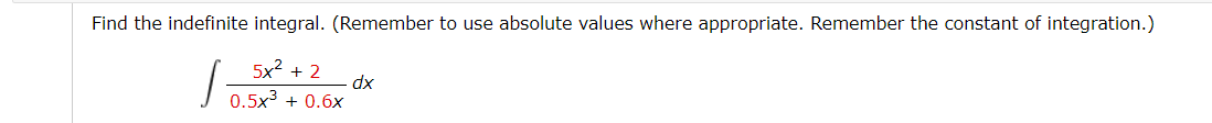 Find the indefinite integral. (Remember to use absolute values where appropriate. Remember the constant of integration.)
5x2 + 2
0.5x³ + 0.6x
,
dx