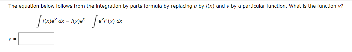 The equation below follows from the integration by parts formula by replacing u by f(x) and v by a particular function. What is the function v?
[ f(x)e* dx = f(x)e* - [e³f'(x) dx
V =