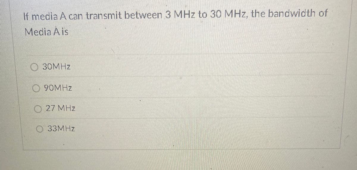 If media A can transmit between 3 MHz to 30 MHz, the bandwidth of
Media A is
30MHZ
90MHz
27 MHz
33MHz