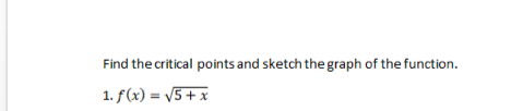 Find the critical points and sketch the graph of the function.
1. f(x) = √5 + x