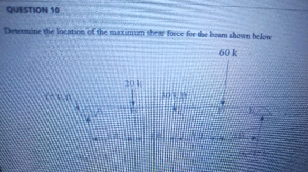 QUESTION 1o
Determine the location of the maximum shear force for the beam shown below
60k
20k
3ok.
30kft
13
--
